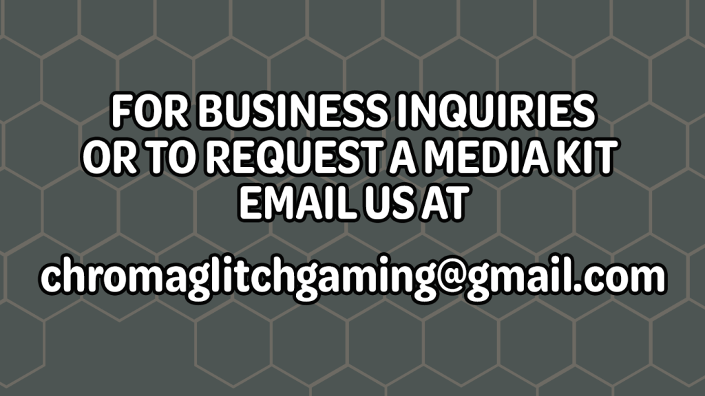For business inquiries or to request a media kit email us at chromaglitchgaming@gmail.com